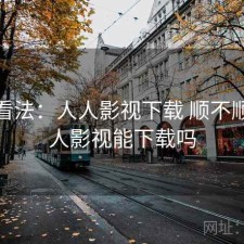 个人看法：人人影视下载 顺不顺，人人影视能下载吗