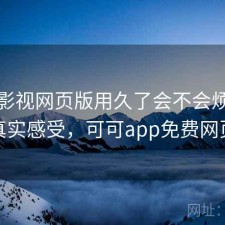 可可影视网页版用久了会不会烦？一些真实感受，可可app免费网页版