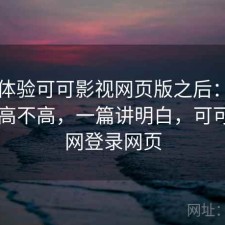 实际体验可可影视网页版之后：使用成本高不高，一篇讲明白，可可tv官网登录网页