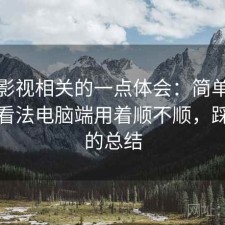 红桃影视相关的一点体会：简单说下我的看法电脑端用着顺不顺，踩坑后的总结