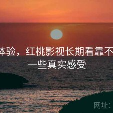 直说体验，红桃影视长期看靠不靠谱，一些真实感受