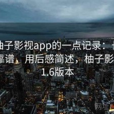 关于柚子影视app的一点记录：长期看靠不靠谱，用后感简述，柚子影视1.5.1.6版本