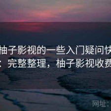 关于柚子影视的一些入门疑问快速解答：完整整理，柚子影视收费吗