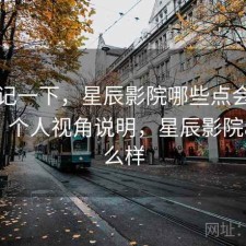随手记一下，星辰影院哪些点会让人犹豫，个人视角说明，星辰影院app怎么样