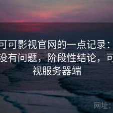 关于可可影视官网的一点记录：稳定性有没有问题，阶段性结论，可可影视服务器端