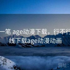 快速一笔 age动漫下载，行不行，在线下载age动漫动画