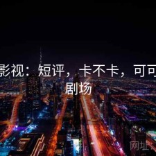 可可影视：短评，卡不卡，可可影视剧场