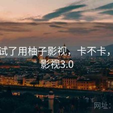 前后试了用柚子影视，卡不卡，柚子影视3.0
