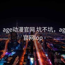 随记：age动漫官网 坑不坑，age动漫官网lop