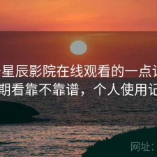 关于星辰影院在线观看的一点记录：长期看靠不靠谱，个人使用记录