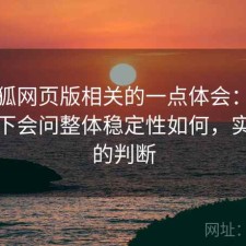 茶杯狐网页版相关的一点体会：不少人私下会问整体稳定性如何，实测后的判断