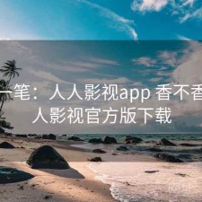 快速一笔：人人影视app 香不香，人人影视官方版下载