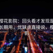 聊聊樱花影院：回头看才发现是不是值得长期用，优缺点直接说，樱花影影