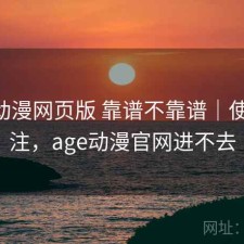 age动漫网页版 靠谱不靠谱｜使用备注，age动漫官网进不去