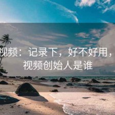 天美视频：记录下，好不好用，天美视频创始人是谁