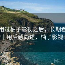 实际用过柚子影视之后，长期看靠不靠谱｜用后感简述，柚子影视tv4.0