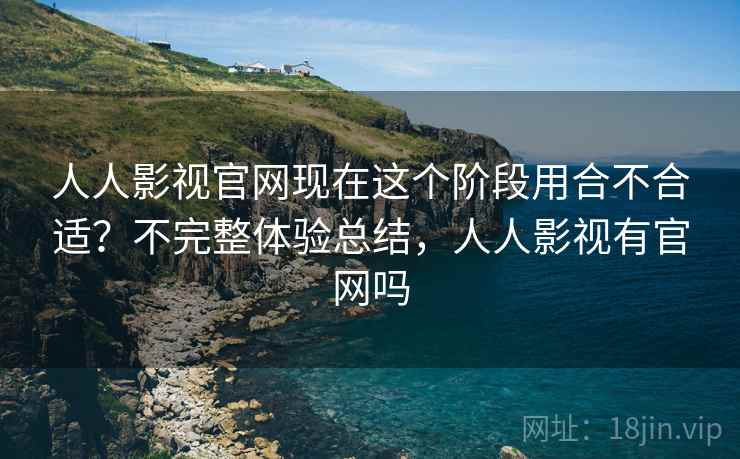 人人影视官网现在这个阶段用合不合适?不完整体验总结,人人影视有官网吗 第1张 人人影视官网现在这个阶段用合不合适?不完整体验总结,人人影视有官网吗 第1张