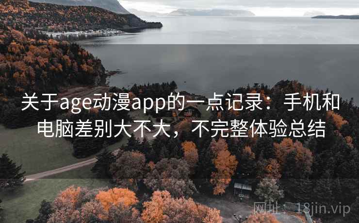 关于age动漫app的一点记录:手机和电脑差别大不大,不完整体验总结 第1张 关于age动漫app的一点记录:手机和电脑差别大不大,不完整体验总结 第1张