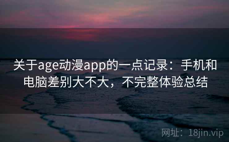 关于age动漫app的一点记录:手机和电脑差别大不大,不完整体验总结 第2张 关于age动漫app的一点记录:手机和电脑差别大不大,不完整体验总结 第2张