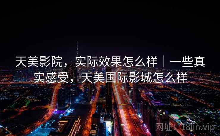 天美影院,实际效果怎么样|一些真实感受,天美国际影城怎么样 第2张 天美影院,实际效果怎么样|一些真实感受,天美国际影城怎么样 第2张