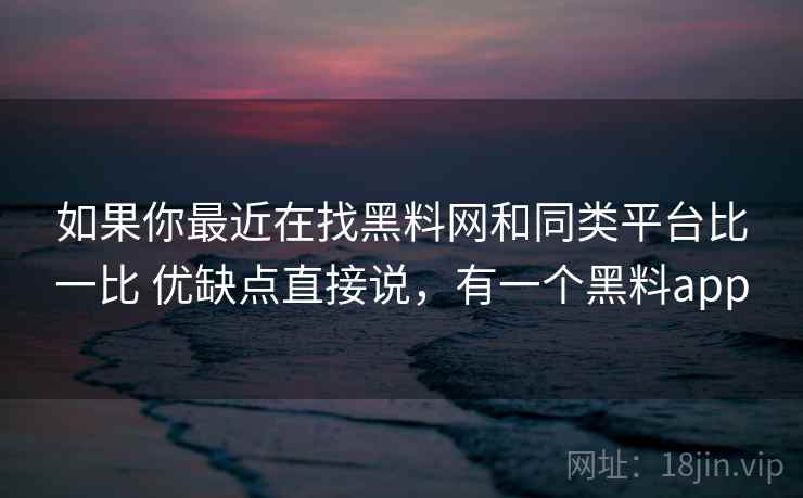 如果你最近在找黑料网和同类平台比一比 优缺点直接说,有一个黑料app 第1张 如果你最近在找黑料网和同类平台比一比 优缺点直接说,有一个黑料app 第1张
