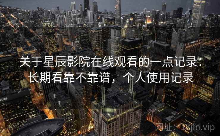 关于星辰影院在线观看的一点记录：长期看靠不靠谱，个人使用记录  第2张