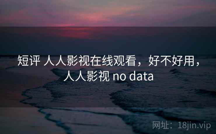 短评 人人影视在线观看,好不好用,人人影视 no data 第2张 短评 人人影视在线观看,好不好用,人人影视 no data 第2张