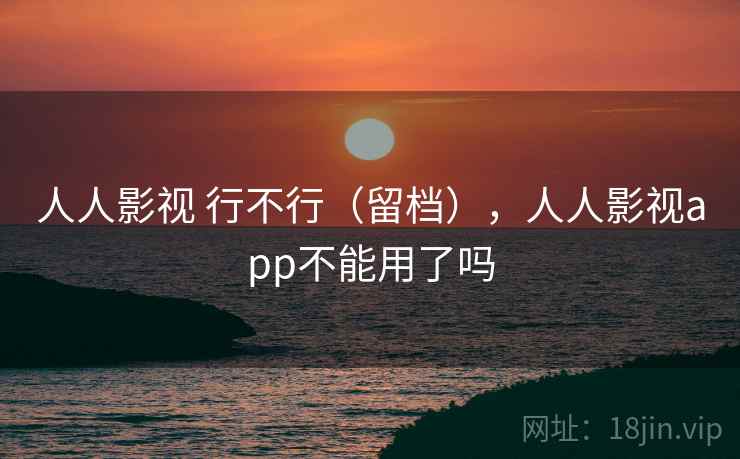 人人影视 行不行(留档),人人影视app不能用了吗 第2张 人人影视 行不行(留档),人人影视app不能用了吗 第2张