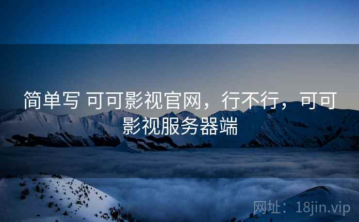 简单写 可可影视官网,行不行,可可影视服务器端 第1张 简单写 可可影视官网,行不行,可可影视服务器端 第1张