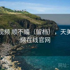 天美视频 顺不顺（留档），天美短视频在线官网