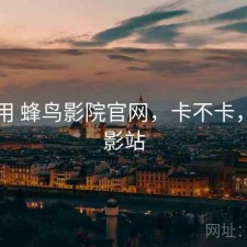 反复用 蜂鸟影院官网，卡不卡，蜂鸟影站