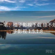 快速一笔：柚子影视下载 烦不烦，柚子影视 1.5.1.8