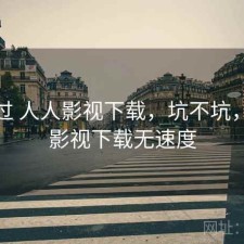 折腾过 人人影视下载，坑不坑，人人影视下载无速度