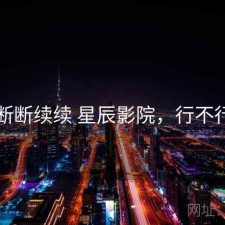 断断续续 星辰影院，行不行