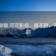 随便聊聊 可可影视，稳不稳，可可看剧