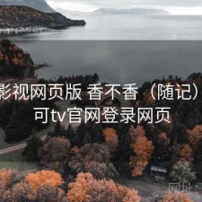 可可影视网页版 香不香（随记），可可tv官网登录网页