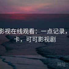 可可影视在线观看：一点记录，卡不卡，可可影视剧