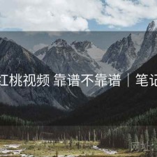 红桃视频 靠谱不靠谱｜笔记