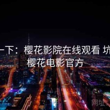 体验一下：樱花影院在线观看 坑不坑，樱花电影官方