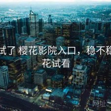 前后试了 樱花影院入口，稳不稳，樱花试看