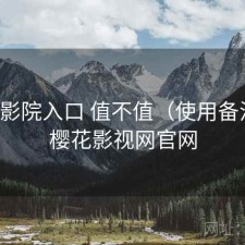 樱花影院入口 值不值（使用备注），樱花影视网官网
