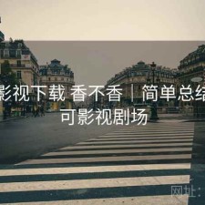 可可影视下载 香不香｜简单总结，可可影视剧场