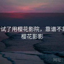 前后试了用樱花影院，靠谱不靠谱，樱花影影