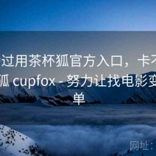 折腾过用茶杯狐官方入口，卡不卡，茶杯狐 cupfox - 努力让找电影变得简单