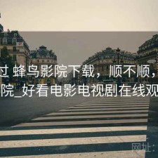 折腾过 蜂鸟影院下载，顺不顺，蜂鸟影院_好看电影电视剧在线观看