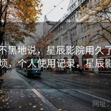 不吹不黑地说，星辰影院用久了会不会烦，个人使用记录，星辰影园