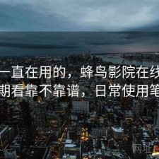 最近一直在用的，蜂鸟影院在线观看长期看靠不靠谱，日常使用笔记
