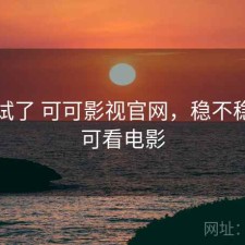前后试了 可可影视官网，稳不稳，可可看电影