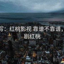 简单写：红桃影视 靠谱不靠谱，电视剧红桃