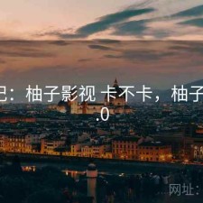 随手记：柚子影视 卡不卡，柚子影视3.0